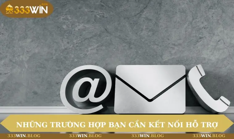 Liên hệ 333WIN 2 Những trường hợp bạn cần kết nối hỗ trợ