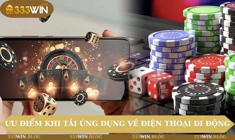 tải app 333WIN 3 Ưu điểm khi download ứng dụng về điện thoại di động